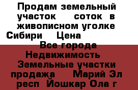 Продам земельный участок (40 соток) в живописном уголке Сибири. › Цена ­ 1 000 000 - Все города Недвижимость » Земельные участки продажа   . Марий Эл респ.,Йошкар-Ола г.